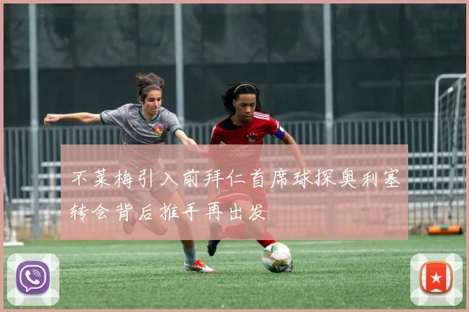 不莱梅引入前拜仁首席球探奥利塞转会背后推手再出发