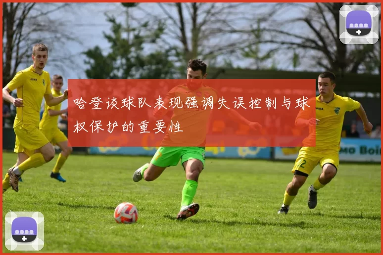 哈登谈球队表现强调失误控制与球权保护的重要性