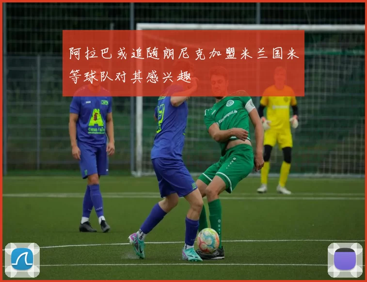 阿拉巴或追随朗尼克加盟米兰国米等球队对其感兴趣