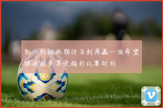 凯沙约翰逊期待马刺再赢一场希望球迷能多享受精彩比赛时刻