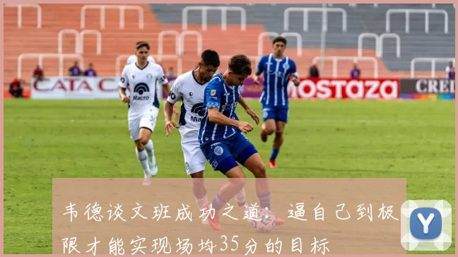韦德谈文班成功之道：逼自己到极限才能实现场均35分的目标