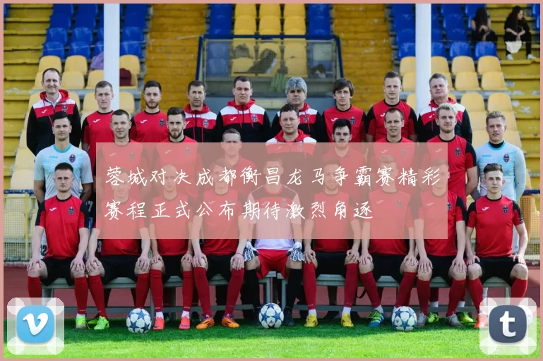 蓉城对决成都衡昌龙马争霸赛精彩赛程正式公布期待激烈角逐