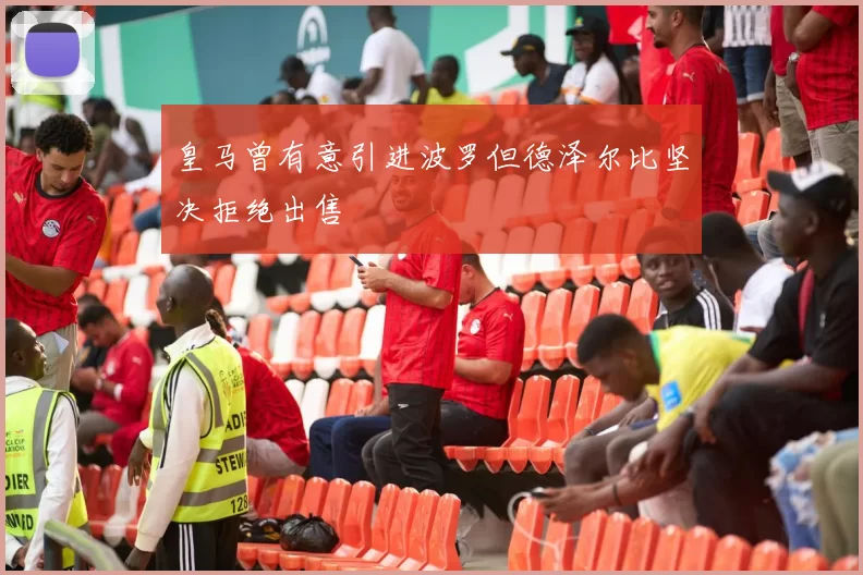 皇马曾有意引进波罗但德泽尔比坚决拒绝出售