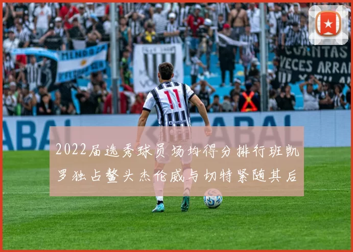 2022届选秀球员场均得分排行班凯罗独占鳌头杰伦威与切特紧随其后