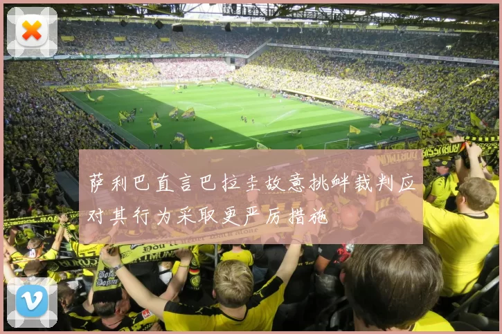 萨利巴直言巴拉圭故意挑衅裁判应对其行为采取更严厉措施