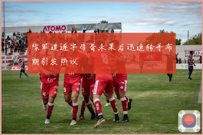 绿军追逐字母哥未果后迅速转手布朗引发热议